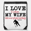 i love it when my wife lets me play hockey drawstring bag r259285403f2640b6a58587eeeb978202 zffcx 1000 - Hockey Gifts